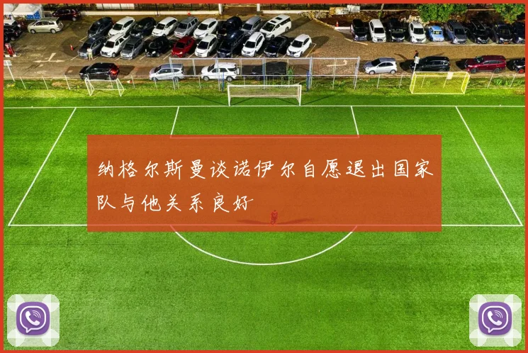 纳格尔斯曼谈诺伊尔自愿退出国家队与他关系良好