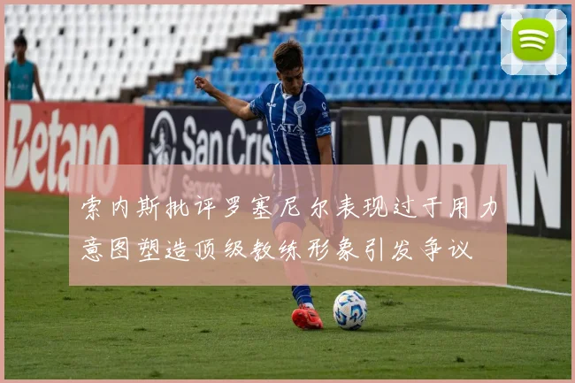 索内斯批评罗塞尼尔表现过于用力意图塑造顶级教练形象引发争议