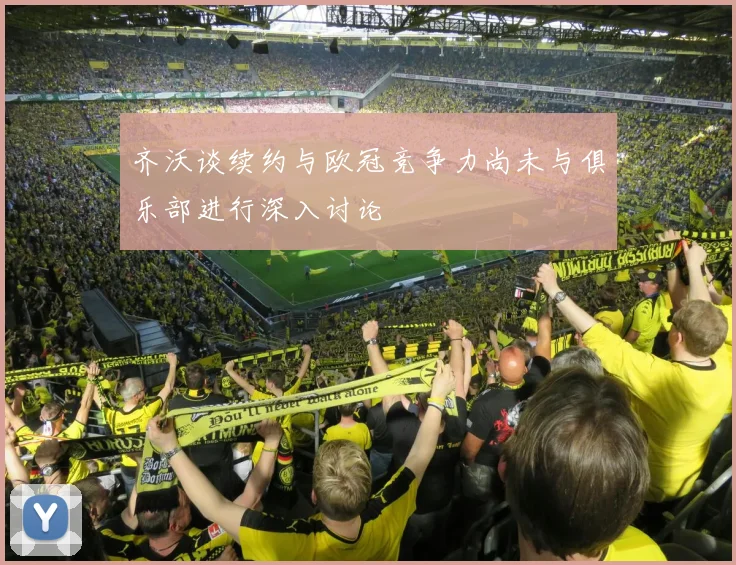 齐沃谈续约与欧冠竞争力尚未与俱乐部进行深入讨论