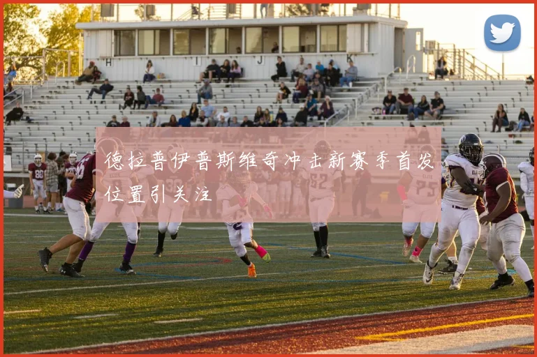 德拉普伊普斯维奇冲击新赛季首发位置引关注